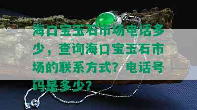 海口宝玉石市场电话多少，查询海口宝玉石市场的联系方式？电话号码是多少？