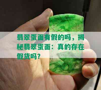 翡翠蛋面有假的吗，揭秘翡翠蛋面：真的存在假货吗？