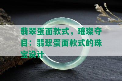 翡翠蛋面款式，璀璨夺目：翡翠蛋面款式的珠宝设计