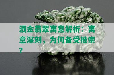 洒金翡翠寓意解析：寓意深刻，为何备受推崇？