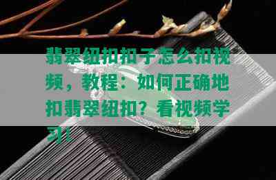 翡翠纽 *** 子怎么扣视频，教程：如何正确地扣翡翠纽扣？看视频学习！