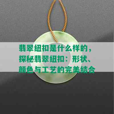 翡翠纽扣是什么样的，探秘翡翠纽扣：形状、颜色与工艺的完美结合