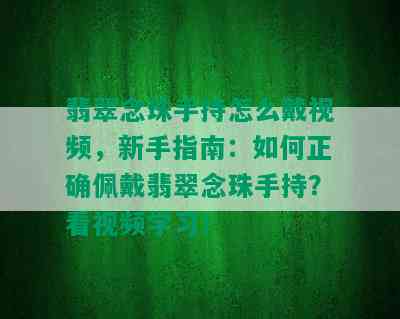 翡翠念珠手持怎么戴视频，新手指南：如何正确佩戴翡翠念珠手持？看视频学习！