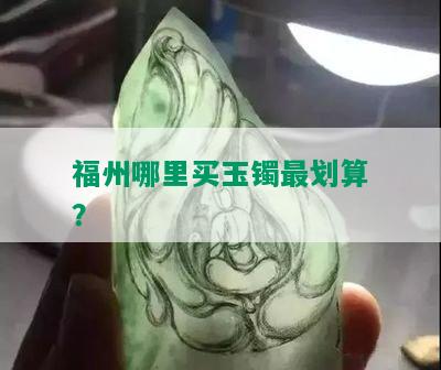 福州哪里买玉镯最划算？