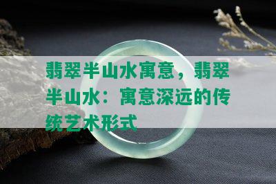 翡翠半山水寓意，翡翠半山水：寓意深远的传统艺术形式