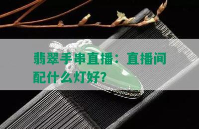 翡翠手串直播：直播间配什么灯好？