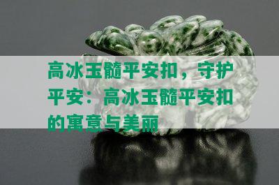 高冰玉髓平安扣，守护平安：高冰玉髓平安扣的寓意与美丽