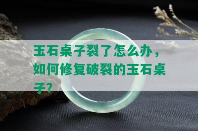 玉石桌子裂了怎么办，如何修复破裂的玉石桌子？