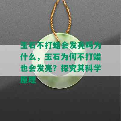 玉石不打蜡会发亮吗为什么，玉石为何不打蜡也会发亮？探究其科学原理