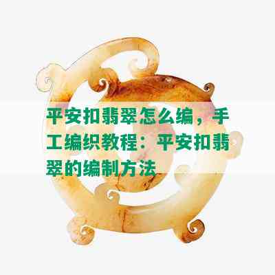 平安扣翡翠怎么编，手工编织教程：平安扣翡翠的编制方法