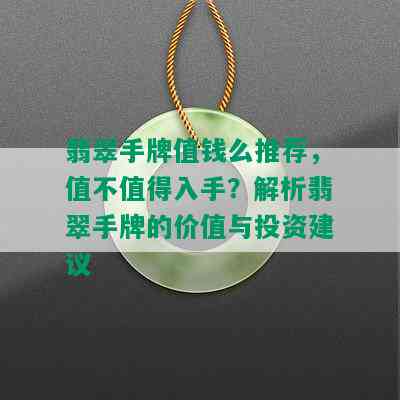 翡翠手牌值钱么推荐，值不值得入手？解析翡翠手牌的价值与投资建议