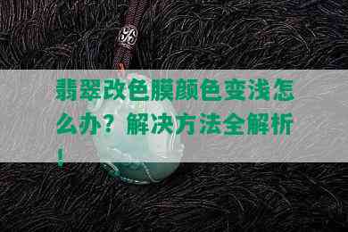 翡翠改色膜颜色变浅怎么办？解决方法全解析！