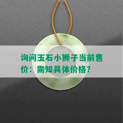 询问玉石小狮子当前售价：需知具体价格？