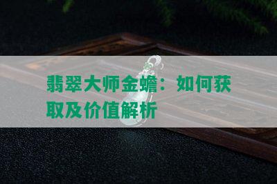 翡翠大师金蟾：如何获取及价值解析