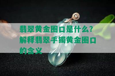 翡翠黄金圈口是什么？解释翡翠手镯黄金圈口的含义