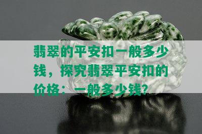 翡翠的平安扣一般多少钱，探究翡翠平安扣的价格：一般多少钱？