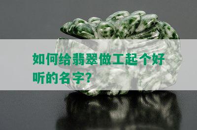 如何给翡翠做工起个好听的名字？