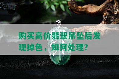 购买高价翡翠吊坠后发现掉色，如何处理？