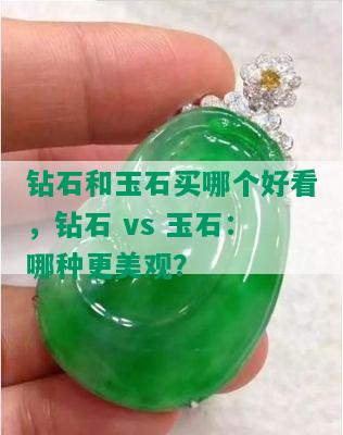 钻石和玉石买哪个好看，钻石 vs 玉石：哪种更美观？