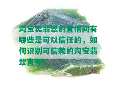 淘宝卖翡翠的直播间有哪些是可以信任的，如何识别可信赖的淘宝翡翠直播？