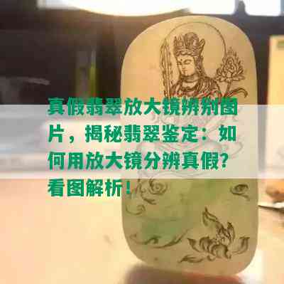 真假翡翠放大镜辨别图片，揭秘翡翠鉴定：如何用放大镜分辨真假？看图解析！