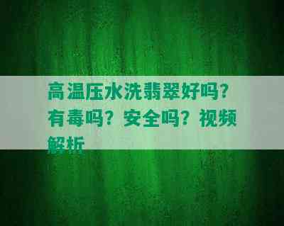 高温压水洗翡翠好吗？有吗？安全吗？视频解析