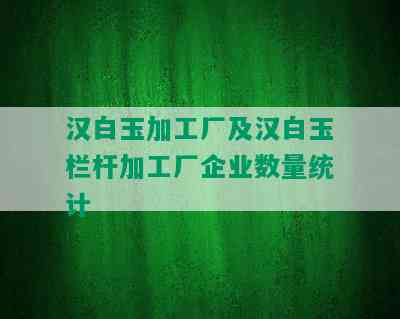 汉白玉加工厂及汉白玉栏杆加工厂企业数量统计