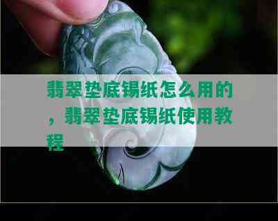 翡翠垫底锡纸怎么用的，翡翠垫底锡纸使用教程