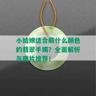 小姑娘适合戴什么颜色的翡翠手镯？全面解析与图片推荐！