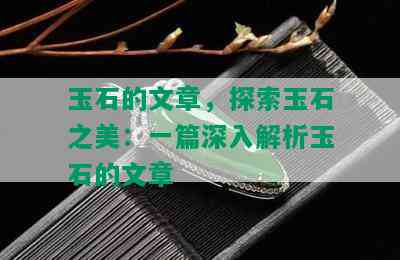 玉石的文章，探索玉石之美：一篇深入解析玉石的文章