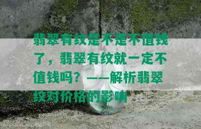 翡翠有纹是不是不值钱了，翡翠有纹就一定不值钱吗？——解析翡翠纹对价格的影响