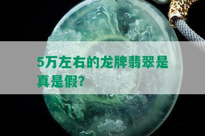 5万左右的龙牌翡翠是真是假？