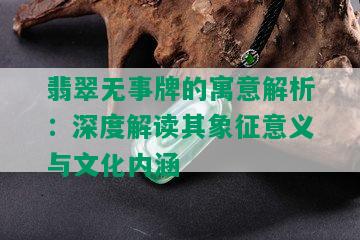 翡翠无事牌的寓意解析：深度解读其象征意义与文化内涵