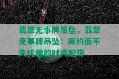 翡翠无事牌吊坠，翡翠无事牌吊坠：简约而不失优雅的时尚配饰