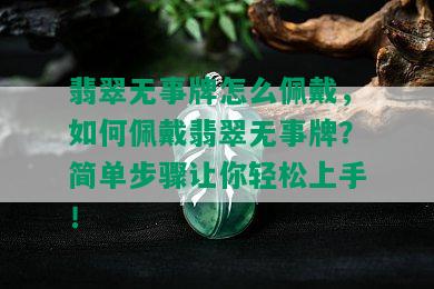 翡翠无事牌怎么佩戴，如何佩戴翡翠无事牌？简单步骤让你轻松上手！