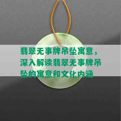 翡翠无事牌吊坠寓意，深入解读翡翠无事牌吊坠的寓意和文化内涵