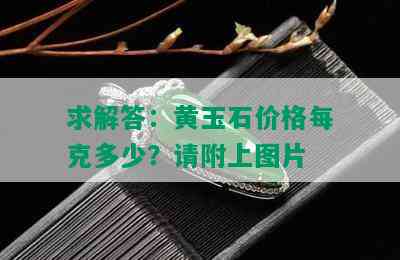 求解答：黄玉石价格每克多少？请附上图片