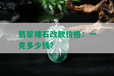 翡翠裸石改款价格：一克多少钱？