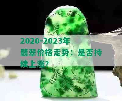 2020-2023年翡翠价格走势：是否持续上涨？