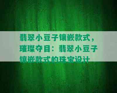 翡翠小豆子镶嵌款式，璀璨夺目：翡翠小豆子镶嵌款式的珠宝设计