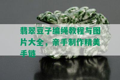 翡翠豆子编绳教程与图片大全，亲手制作精美手链