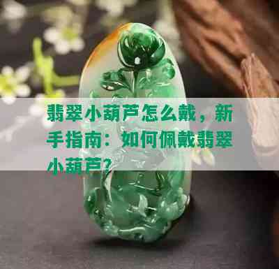 翡翠小葫芦怎么戴，新手指南：如何佩戴翡翠小葫芦？