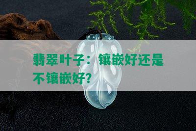 翡翠叶子：镶嵌好还是不镶嵌好？