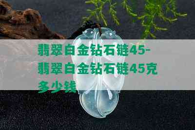 翡翠白金钻石链45-翡翠白金钻石链45克多少钱