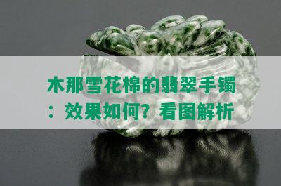 木那雪花棉的翡翠手镯：效果如何？看图解析