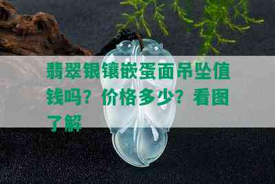 翡翠银镶嵌蛋面吊坠值钱吗？价格多少？看图了解