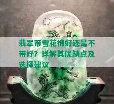 翡翠带雪花棉好还是不带好？详解其优缺点及选择建议