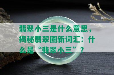 翡翠小三是什么意思，揭秘翡翠圈新词汇：什么是“翡翠小三”？