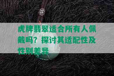 虎牌翡翠适合所有人佩戴吗？探讨其适配性及性别差异