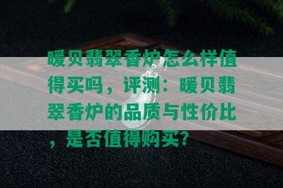 暖贝翡翠香炉怎么样值得买吗，评测：暖贝翡翠香炉的品质与性价比，是否值得购买？